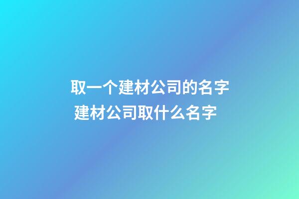 取一个建材公司的名字 建材公司取什么名字